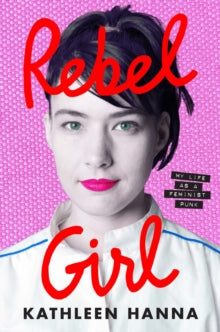 Rebel Girl: My Life as a Feminist Punk by Kathleen Hanna (Signed)